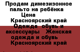 Продам димезизонное пальто на ребёнка › Цена ­ 1 000 - Красноярский край Одежда, обувь и аксессуары » Женская одежда и обувь   . Красноярский край